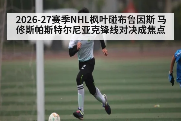 2026-27赛季NHL枫叶碰布鲁因斯 马修斯帕斯特尔尼亚克锋线对决成焦点