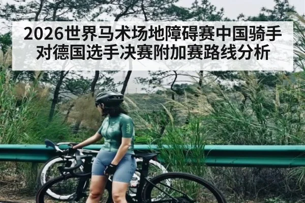 2026世界马术场地障碍赛中国骑手对德国选手决赛附加赛路线分析
