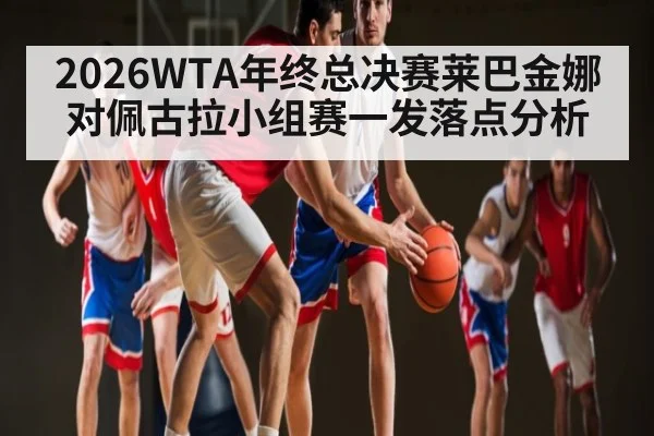 2026WTA年终总决赛莱巴金娜对佩古拉小组赛一发落点分析
