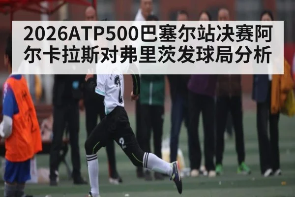 2026ATP500巴塞尔站决赛阿尔卡拉斯对弗里茨发球局分析